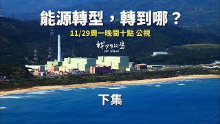 【#節目預告 能源轉型，轉到哪？下篇｜11/29週一晚間十點公視我們的島】