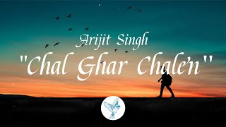 Chal Ghar Chalen | Arijit Singh (Lyrics)