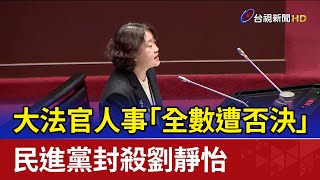 大法官人事「全數遭否決」 民進黨封殺劉靜怡