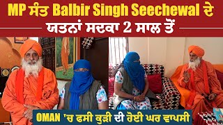 MP ਸੰਤ Balbir Singh Seechewal ਦੇ ਯਤਨਾਂ ਸਦਕਾ 2 ਸਾਲ ਤੋਂ OMAN 'ਚ ਫਸੀ ਕੁੜੀ ਦੀ ਹੋਈ ਘਰ ਵਾਪਸੀ