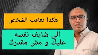 هكذا تعاقب اي شخص شايف نفسه عليك و متجتاهلك او مش مقدرك