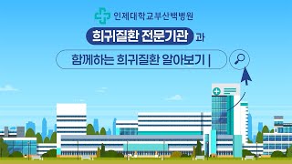 부산백병원 희귀질환 전문기관과 함께하는 희귀질환 알아보기!