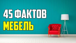 45 ИНТЕРЕСНЫХ ФАКТОВ О МЕБЕЛИ