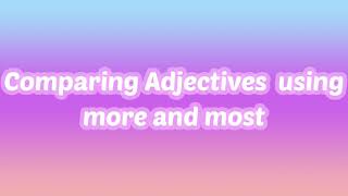 Comparing Adjectives using more and most