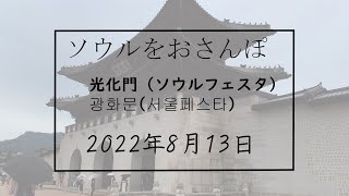 ソウルをおさんぽ　vol.192 2022.08.13　光化門（ソウルフェスタ)編