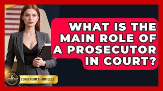 What Is The Main Role Of A Prosecutor In Court? - Courtroom Chronicles