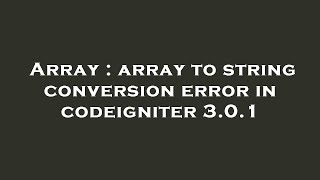 Array : array to string conversion error in codeigniter 3.0.1