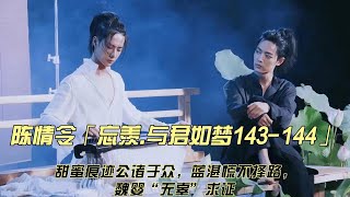 陈情令「忘羡 与君如梦143 144」甜蜜痕迹公诸于众，蓝湛慌不择路，魏婴“无辜”求证