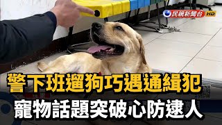 警下班遛狗巧遇通緝犯 寵物話題突破心防逮人－民視新聞