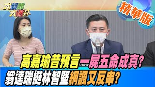 【大新聞大爆卦】高嘉瑜昔預言一屍五命成真?翁達瑞挺林智堅網諷又反串? @大新聞大爆卦HotNewsTalk 精華版