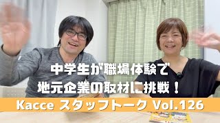 Vol.126　中学生が職場体験で地元企業の取材に挑戦！【Kacceスタッフトーク】