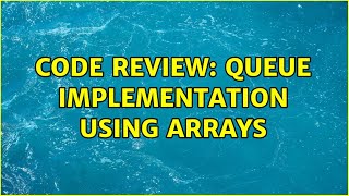 Code Review: Queue implementation using arrays (2 Solutions!!)