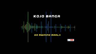 KOJO BANGA -KA MWINING MAALII