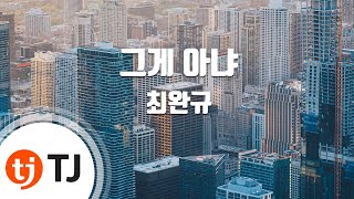 [TJ노래방] 그게 아냐 - 최완규 (Choi Wan Kyu) / TJ Karaoke