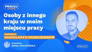 Osoby z innego kraju w moim miejscu pracy. Rozmowa z Radosławem Stanczewskim