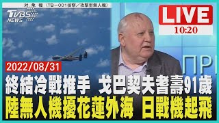 【2022/08/31 10:20 LIVE】終結冷戰推手 戈巴契夫耆壽91歲 陸無人機擾花蓮外海 日戰機起飛