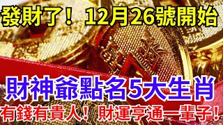 發財了！12月26號開始，財神爺點名5大生肖，運勢大紅大紫，有錢，有權，有貴人！往後財運亨通一輩子！