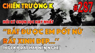 CHIẾN TRƯỜNG K: ''BẮT SỐNG ĐƯỢC EM PỐT NỮ XINH ĐẸP'' | HỒI KÝ CHIẾN TRƯỜNG K | QUÂN SỰ 247 | #287