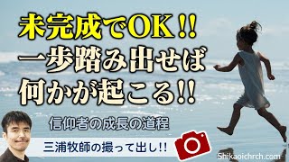 未完成でOK!!　一歩踏み出せば何かが起こる　信仰者の成長の道程