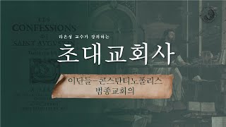 초대교회사 : 이단들 - 콘스탄티노폴리스 범종교회의 - 라은성 교수