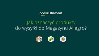 Jak oznaczyć produkty do wysyłki do Magazynu Allegro?