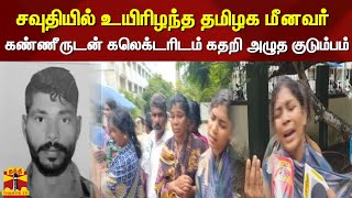 சவுதியில் உயிரிழந்த தமிழக மீனவர்-  கண்ணீருடன் கலெக்டரிடம் கதறி அழுத குடும்பத்தினர்