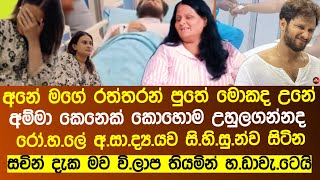 අනේ මගේ සුදු පුතේ|තවමත් අ|සා|ද්‍ය|යව සිටින සචින් දැක මව හ|ඩාවැ|ටෙයි|sachin liyanage dusheni news