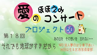 【愛のほほえみコンサート　プロジェクト50】#18　それでも地球がすきだから