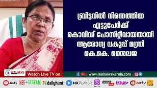 ബ്രിട്ടനില്‍ നിന്നെത്തിയ എട്ടുപേര്‍ക്ക് കൊവിഡ് പോസിറ്റീവായതായി ആരോഗ്യ വകുപ്പ് മന്ത്രി കെ.കെ. ശൈലജ