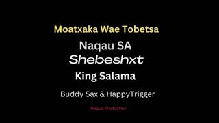 Moatxaka wae tobetsa - shebeshxt x king salama x naqua-sa x buddy sax x happy trig