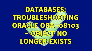 Databases: Troubleshooting Oracle ORA-08103 - object no longer exists (2 Solutions!!)