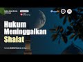 Bab Shalat: Hukum Meninggalkan Shalat - 🎙 Ustadz Abdullah Husni, Lc  حفظه الله تعالى