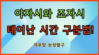 야자시와 조자시 태어난 시간 구분법!(석우당 논상탐구)