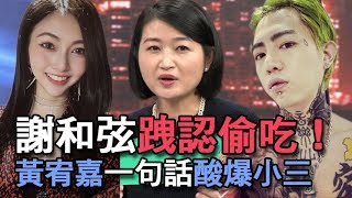 【精華版】謝和弦跩認偷吃！黃宥嘉一句話酸爆小三