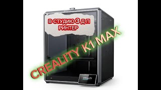 CREALITY K1 MAX, ПОКУПКА 3 Д ПРИНТЕРА В СТУДИЮ. часть 1