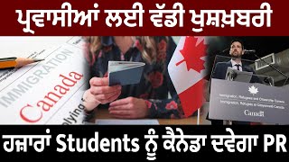 ਪ੍ਰਵਾਸੀਆਂ ਲਈ ਵੱਡੀ ਖੁਸ਼ਖ਼ਬਰੀ, ਹਜ਼ਾਰਾਂ Students ਨੂੰ ਕੈਨੇਡਾ ਦਵੇਗਾ PR