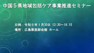 令和５年１月３０日実施　中国５県地域包括ケア事業推進セミナー