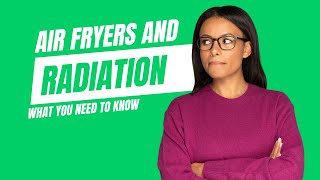 Air Fryers and Radiation: What you NEED to Know