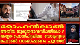 മോഹൻലാൽ അതീവ ഗുരുതരാവസ്ഥയിലോ ? അമൃത ഹോസ്പിറ്റലിലെ  ഡോക്ടറുടെ ഫോൺ സംഭാഷണം പുറത്ത്  | MOHANLAL