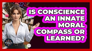 Is Conscience An Innate Moral Compass Or Learned? - The Ethical Compass