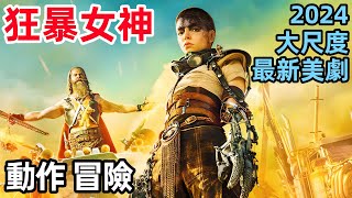 一口氣看完【瘋狂的麥克斯：狂暴女神】完整版，2024最新大尺度動作冒險美劇