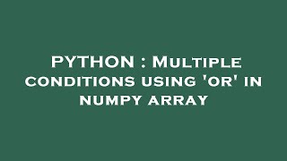 PYTHON : Multiple conditions using 'or' in numpy array