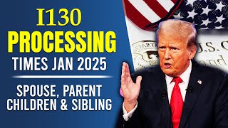 I130 Processing Times jan 2025 : Updates for Spouse, Parent, Children \u0026 Sibling | USCIS