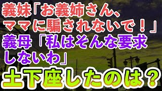 【スカッとする話】義妹 「私はお義姉さんの味方だから。 いじわるな義母から守ってあげる！」義母「私はそんな要求しないわ」最後に土下座して謝罪したのは・・・