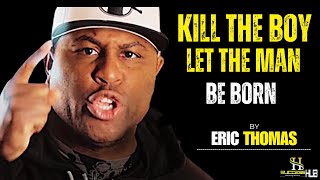 ERIC THOMAS- KILL THE BOY AND LET THE MAN BE BORN -BEST MORNING MOTIVATION BY ERIC THOMAS