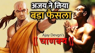 Chanakya के लिए Ajay Devgn ने लिया बड़ा फैसला - जानिए