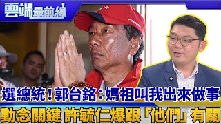 選總統！郭台銘：媽祖叫我出來做事 動念關鍵 許毓仁爆跟「他們」有關｜雲端最前線 EP581精華