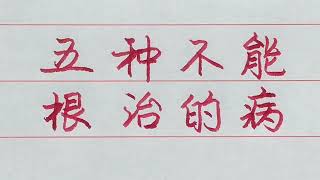 這五種不能根治的病，你知道嗎？多注重身體，健康才是第一位！ 【硬筆哥/書法/手寫/中國書法/硬筆書法/鋼筆寫字】