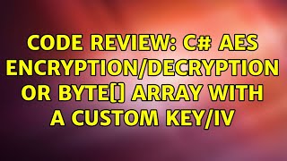 Code Review: C# AES Encryption/Decryption or byte[] array with a custom Key/IV (2 Solutions!!)