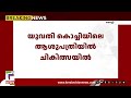 19 കാരിയെ വീടിനുള്ളില്‍ ഗുരുതരാവസ്ഥയില്‍ കണ്ടെത്തിയ സംഭവം ആണ്‍സുഹൃത്ത് കസ്റ്റഡിയില്‍